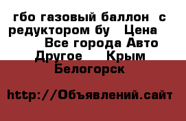 гбо-газовый баллон  с редуктором бу › Цена ­ 3 000 - Все города Авто » Другое   . Крым,Белогорск